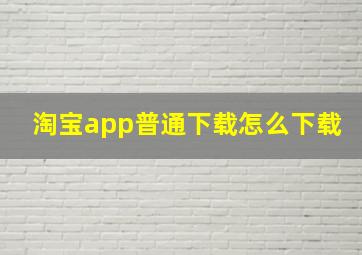 淘宝app普通下载怎么下载