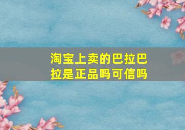 淘宝上卖的巴拉巴拉是正品吗可信吗