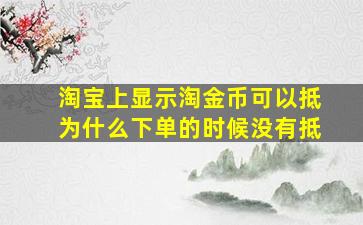 淘宝上显示淘金币可以抵为什么下单的时候没有抵