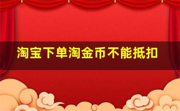 淘宝下单淘金币不能抵扣