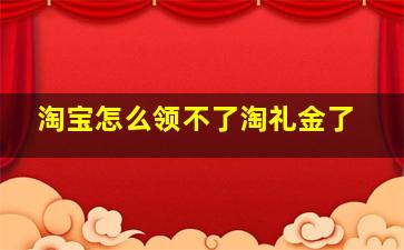 淘宝怎么领不了淘礼金了