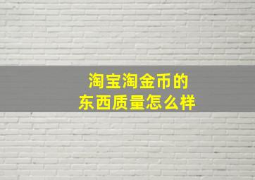 淘宝淘金币的东西质量怎么样