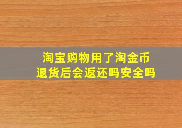 淘宝购物用了淘金币退货后会返还吗安全吗