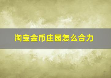 淘宝金币庄园怎么合力