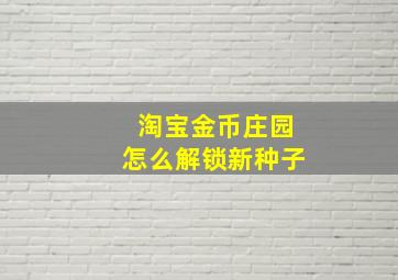 淘宝金币庄园怎么解锁新种子