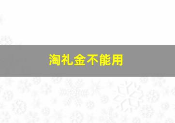 淘礼金不能用