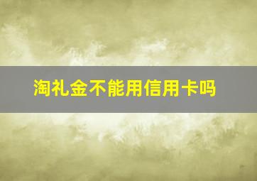 淘礼金不能用信用卡吗