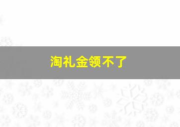 淘礼金领不了