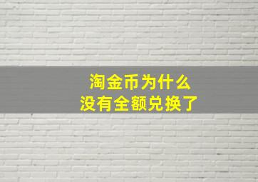 淘金币为什么没有全额兑换了