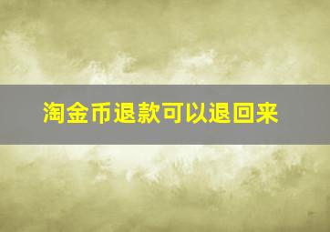 淘金币退款可以退回来