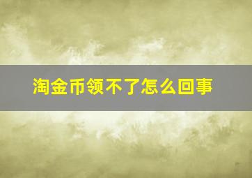 淘金币领不了怎么回事