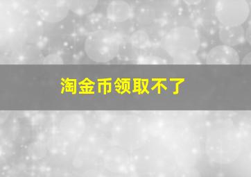 淘金币领取不了