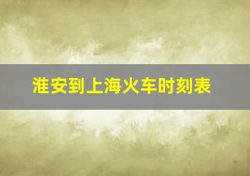 淮安到上海火车时刻表