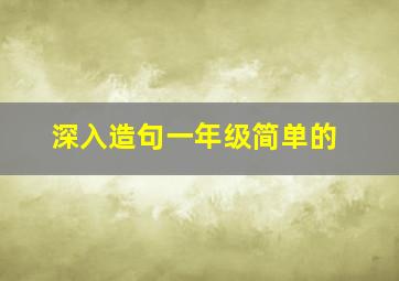 深入造句一年级简单的