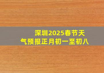 深圳2025春节天气预报正月初一至初八