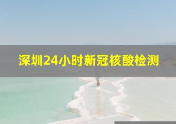 深圳24小时新冠核酸检测