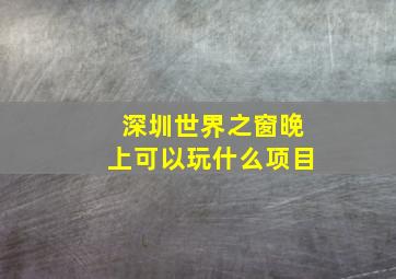 深圳世界之窗晚上可以玩什么项目