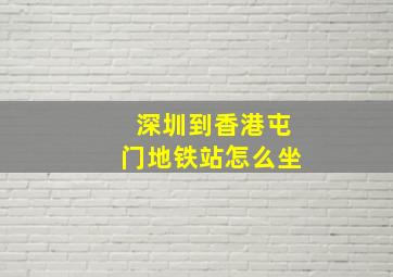 深圳到香港屯门地铁站怎么坐