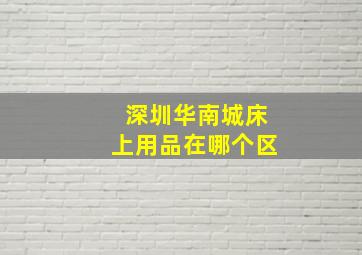 深圳华南城床上用品在哪个区