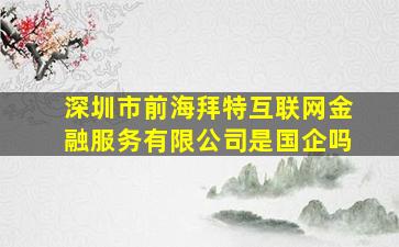 深圳市前海拜特互联网金融服务有限公司是国企吗