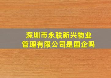 深圳市永联新兴物业管理有限公司是国企吗