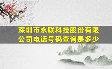 深圳市永联科技股份有限公司电话号码查询是多少