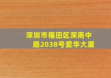 深圳市福田区深南中路2038号爱华大厦