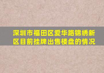 深圳市福田区爱华路锦绣新区目前挂牌出售楼盘的情况