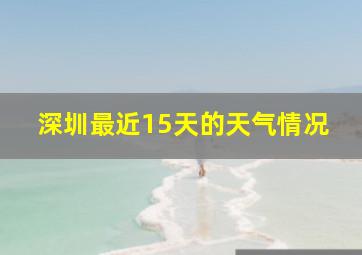 深圳最近15天的天气情况