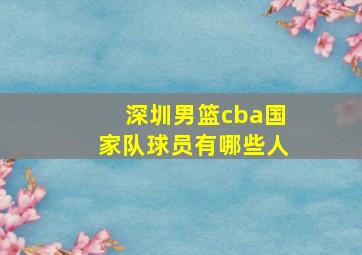 深圳男篮cba国家队球员有哪些人