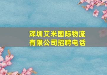 深圳艾米国际物流有限公司招聘电话