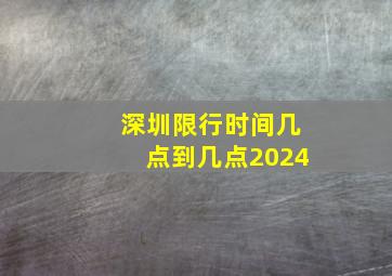 深圳限行时间几点到几点2024