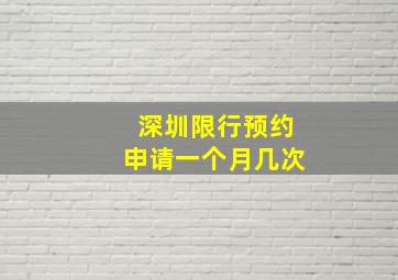 深圳限行预约申请一个月几次