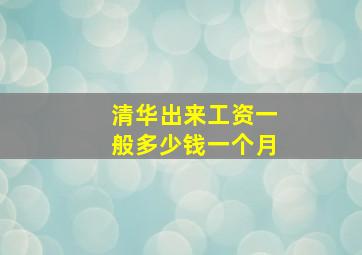 清华出来工资一般多少钱一个月