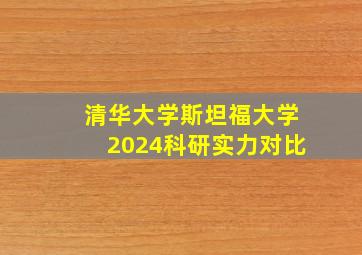 清华大学斯坦福大学2024科研实力对比