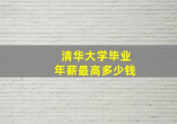 清华大学毕业年薪最高多少钱