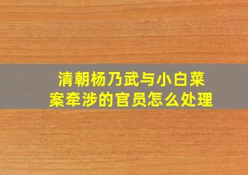 清朝杨乃武与小白菜案牵涉的官员怎么处理