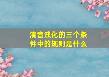 清音浊化的三个条件中的规则是什么