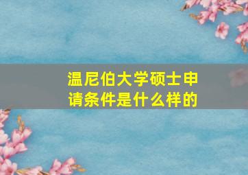 温尼伯大学硕士申请条件是什么样的