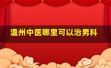 温州中医哪里可以治男科