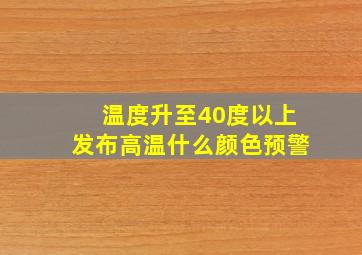 温度升至40度以上发布高温什么颜色预警