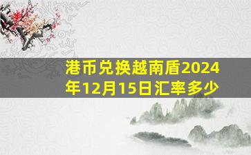 港币兑换越南盾2024年12月15日汇率多少