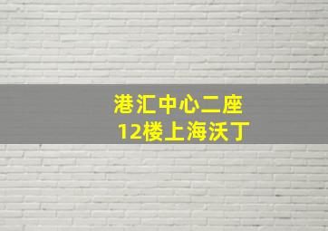 港汇中心二座12楼上海沃丁