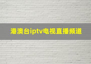 港澳台iptv电视直播频道