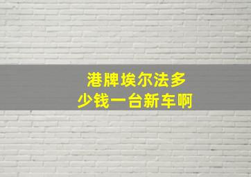 港牌埃尔法多少钱一台新车啊