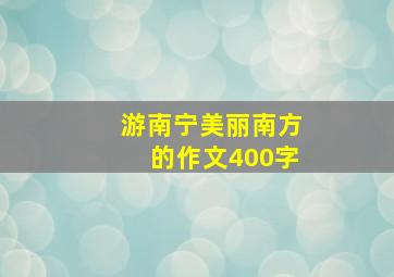 游南宁美丽南方的作文400字