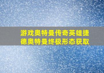 游戏奥特曼传奇英雄捷德奥特曼终极形态获取