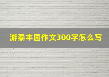 游泰丰园作文300字怎么写