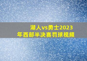 湖人vs勇士2023年西部半决赛罚球视频