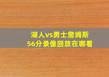 湖人vs勇士詹姆斯56分录像回放在哪看